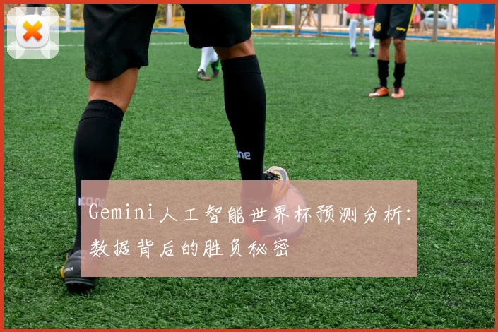 Gemini人工智能世界杯预测分析:数据背后的胜负秘密