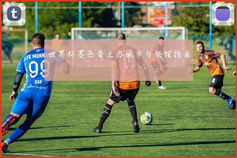 世界杯墨西哥主办城市与场馆指南