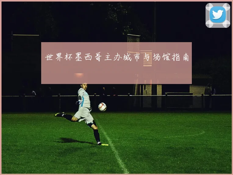 世界杯墨西哥主办城市与场馆指南
