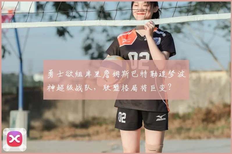 勇士欲组库里詹姆斯巴特勒追梦波神超级战队,联盟格局将巨变?