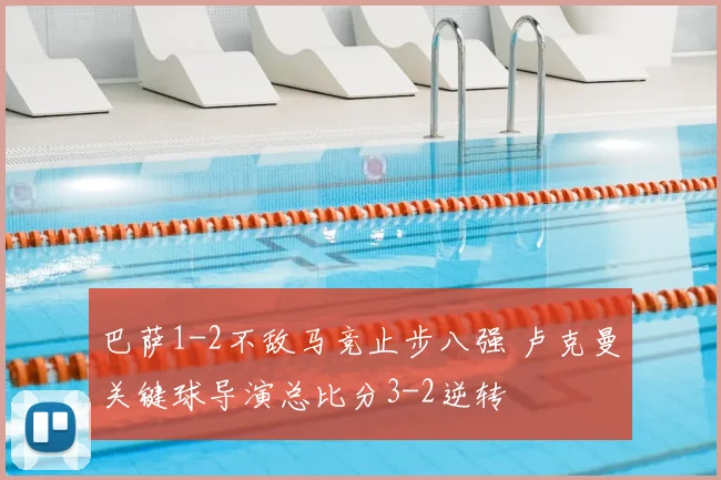 巴萨1-2不敌马竞止步八强 卢克曼关键球导演总比分3-2逆转