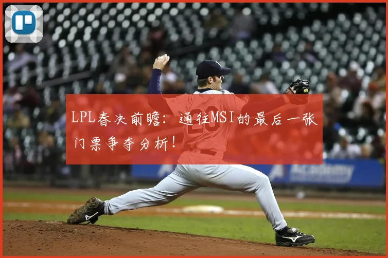 LPL春决前瞻:通往MSI的最后一张门票争夺分析!