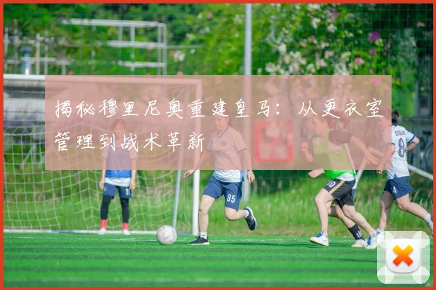 揭秘穆里尼奥重建皇马:从更衣室管理到战术革新