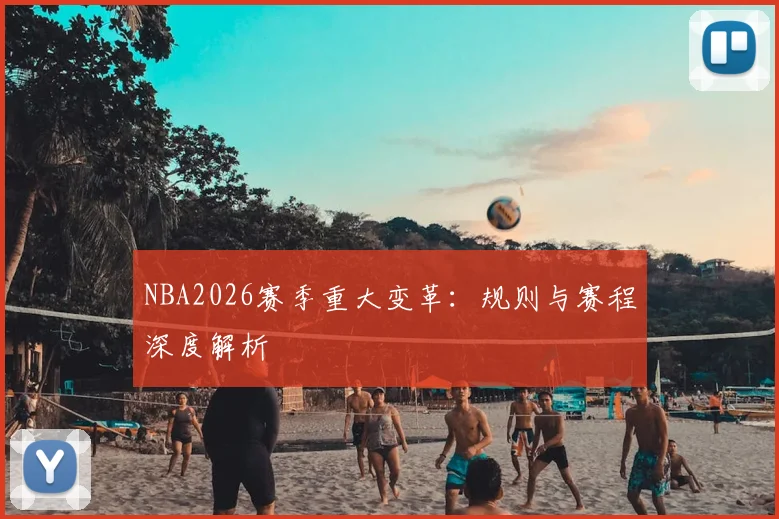 NBA2026赛季重大变革：规则与赛程深度解析