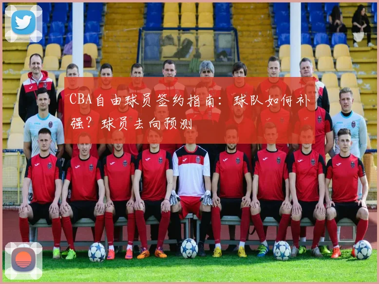 CBA自由球员签约指南:球队如何补强?球员去向预测