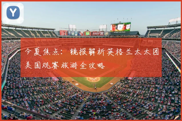 今夏焦点:镜报解析英格兰太太团美国观赛旅游全攻略